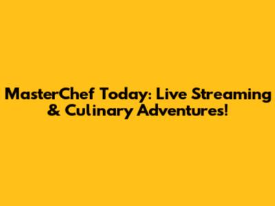 MasterChef Today: Live Streaming & Culinary Adventures!