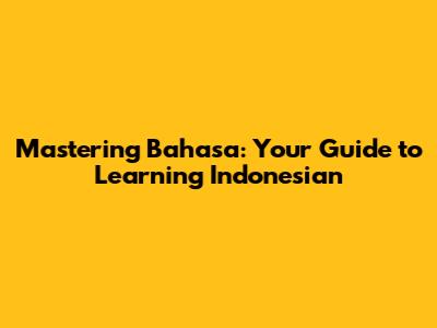 Mastering Bahasa: Your Guide to Learning Indonesian