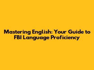 Mastering English: Your Guide to FBI Language Proficiency