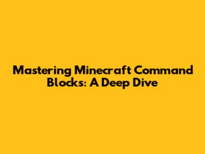 Mastering Minecraft Command Blocks: A Deep Dive