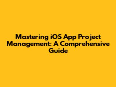 Mastering iOS App Project Management: A Comprehensive Guide