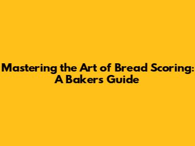 Mastering the Art of Bread Scoring: A Baker's Guide