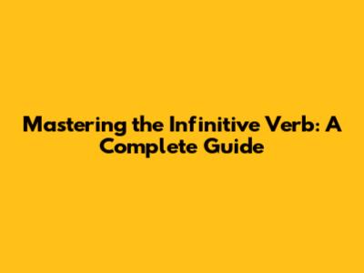 Mastering the Infinitive Verb: A Complete Guide
