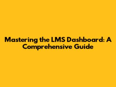 Mastering the LMS Dashboard: A Comprehensive Guide