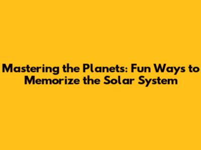 Mastering the Planets: Fun Ways to Memorize the Solar System