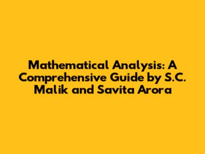 Mathematical Analysis: A Comprehensive Guide by S.C. Malik and Savita Arora