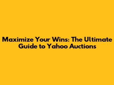 Maximize Your Wins: The Ultimate Guide to Yahoo Auctions