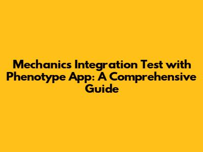 Mechanics Integration Test with Phenotype App: A Comprehensive Guide