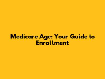 Medicare Age: Your Guide to Enrollment