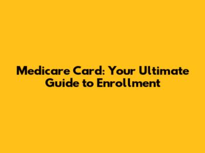 Medicare Card: Your Ultimate Guide to Enrollment