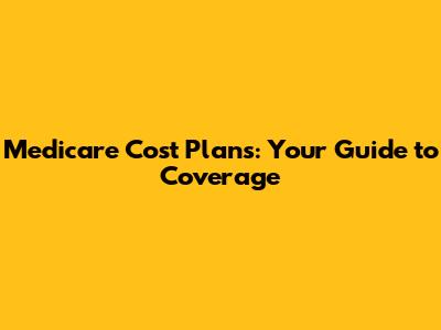Medicare Cost Plans: Your Guide to Coverage