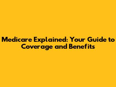 Medicare Explained: Your Guide to Coverage and Benefits