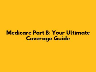 Medicare Part B: Your Ultimate Coverage Guide