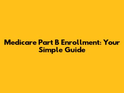 Medicare Part B Enrollment: Your Simple Guide