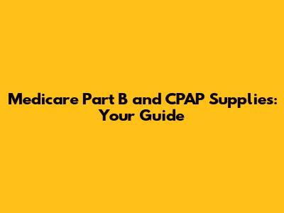 Medicare Part B and CPAP Supplies: Your Guide
