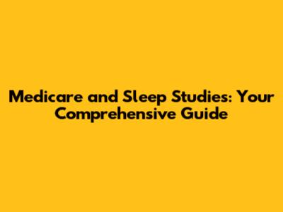 Medicare and Sleep Studies: Your Comprehensive Guide