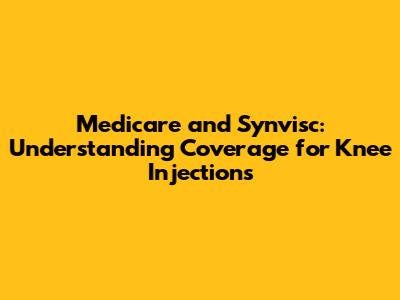 Medicare and Synvisc: Understanding Coverage for Knee Injections