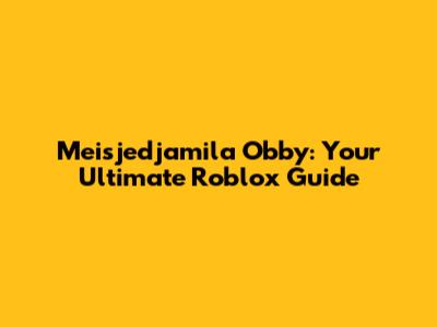 Meisjedjamila Obby: Your Ultimate Roblox Guide