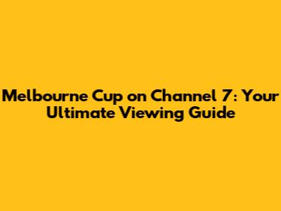 Melbourne Cup on Channel 7: Your Ultimate Viewing Guide