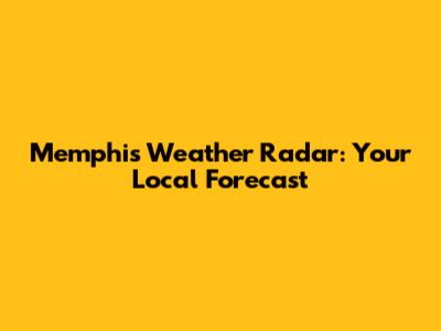 Memphis Weather Radar: Your Local Forecast