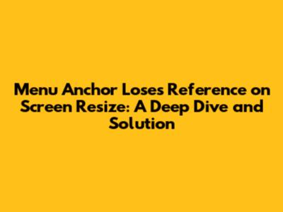 Menu Anchor Loses Reference on Screen Resize: A Deep Dive and Solution