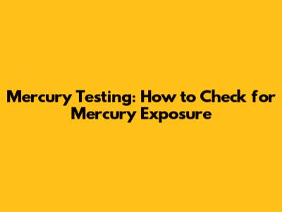 Mercury Testing: How to Check for Mercury Exposure