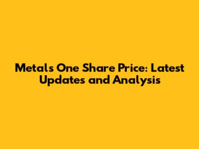 Metals One Share Price: Latest Updates and Analysis
