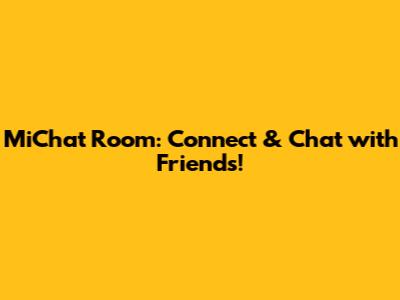 MiChat Room: Connect & Chat with Friends!