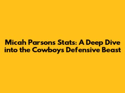 Micah Parsons Stats: A Deep Dive into the Cowboys' Defensive Beast