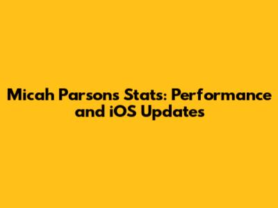 Micah Parsons Stats: Performance and iOS Updates