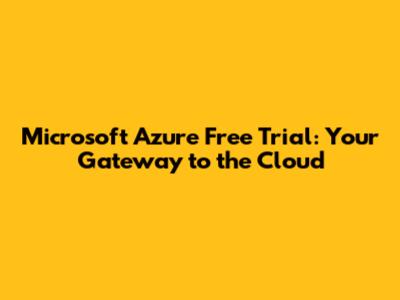 Microsoft Azure Free Trial: Your Gateway to the Cloud