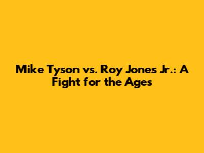 Mike Tyson vs. Roy Jones Jr.: A Fight for the Ages