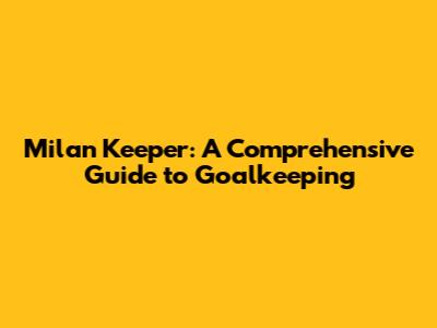 Milan Keeper: A Comprehensive Guide to Goalkeeping