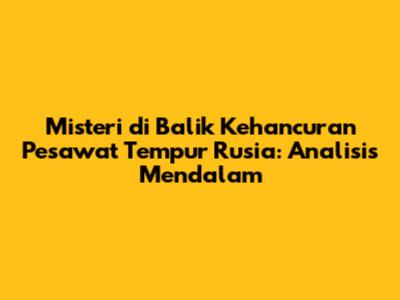 Misteri di Balik Kehancuran Pesawat Tempur Rusia: Analisis Mendalam