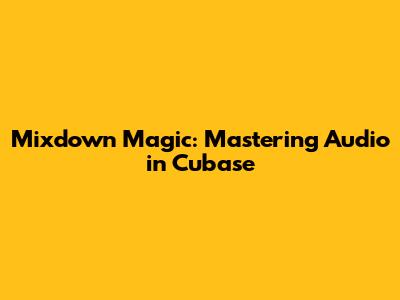 Mixdown Magic: Mastering Audio in Cubase