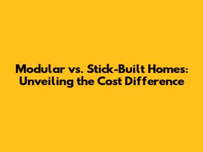 Modular vs. Stick-Built Homes: Unveiling the Cost Difference