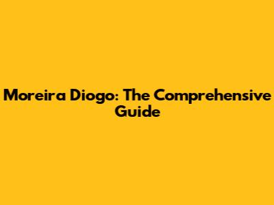 Moreira Diogo: The Comprehensive Guide