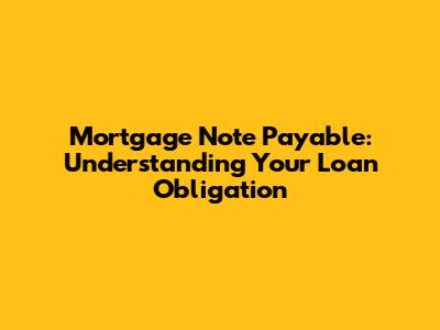 Mortgage Note Payable: Understanding Your Loan Obligation