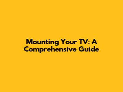 Mounting Your TV: A Comprehensive Guide