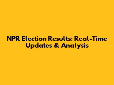 NPR Election Results: Real-Time Updates & Analysis