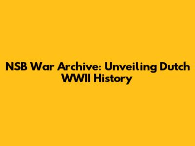 NSB War Archive: Unveiling Dutch WWII History