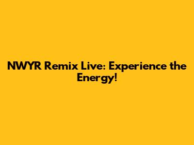 NWYR Remix Live: Experience the Energy!