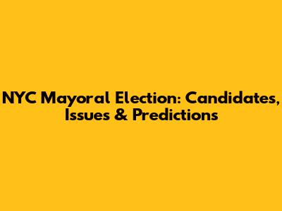 NYC Mayoral Election: Candidates, Issues & Predictions