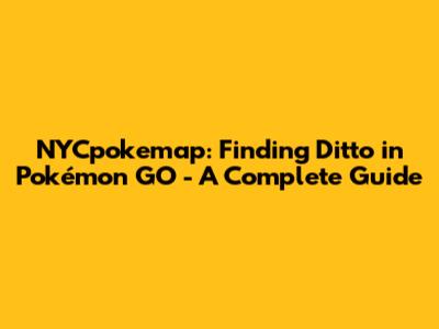 NYCpokemap: Finding Ditto in Pokémon GO - A Complete Guide