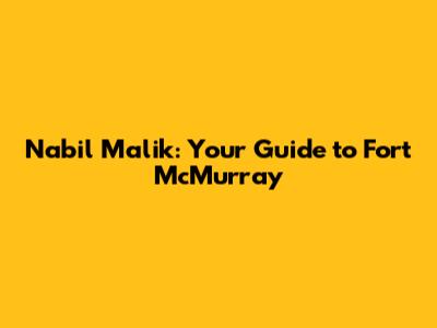 Nabil Malik: Your Guide to Fort McMurray