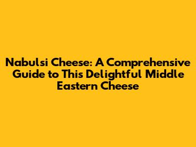 Nabulsi Cheese: A Comprehensive Guide to This Delightful Middle Eastern Cheese