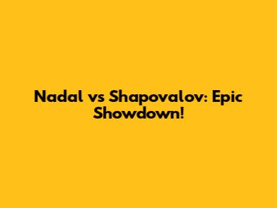 Nadal vs Shapovalov: Epic Showdown!