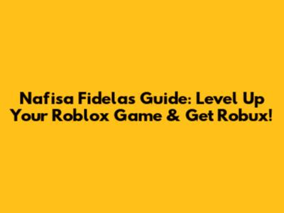 Nafisa Fidela's Guide: Level Up Your Roblox Game & Get Robux!