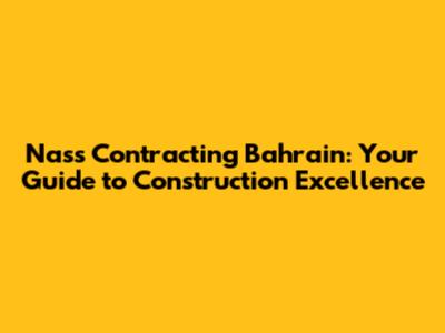 Nass Contracting Bahrain: Your Guide to Construction Excellence
