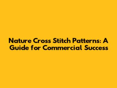 Nature Cross Stitch Patterns: A Guide for Commercial Success